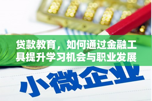 未央贷款教育，如何通过金融工具提升学习机会与职业发展