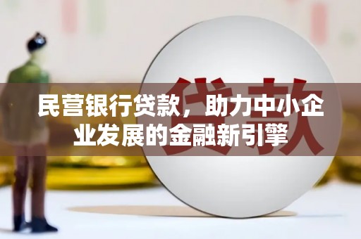 未央民营银行贷款，助力中小企业发展的金融新引擎